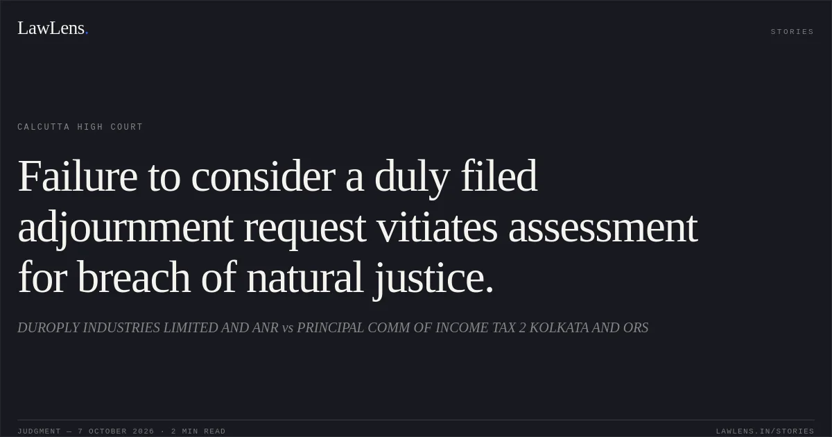 Failure to consider a duly filed adjournment request vitiates assessment for breach of natural justice.. DUROPLY INDUSTRIES LIMITED AND ANR vs PRINCIPAL COMM OF INCOME TAX 2 KOLKATA AND ORS. Calcutta High Court. LawLens