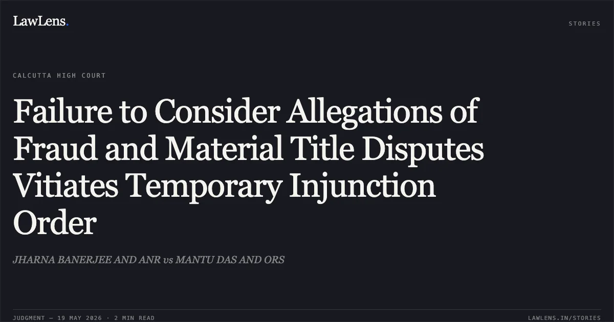 Failure to Consider Allegations of Fraud and Material Title Disputes Vitiates Temporary Injunction Order. JHARNA BANERJEE AND ANR vs MANTU DAS AND ORS. Calcutta High Court. LawLens