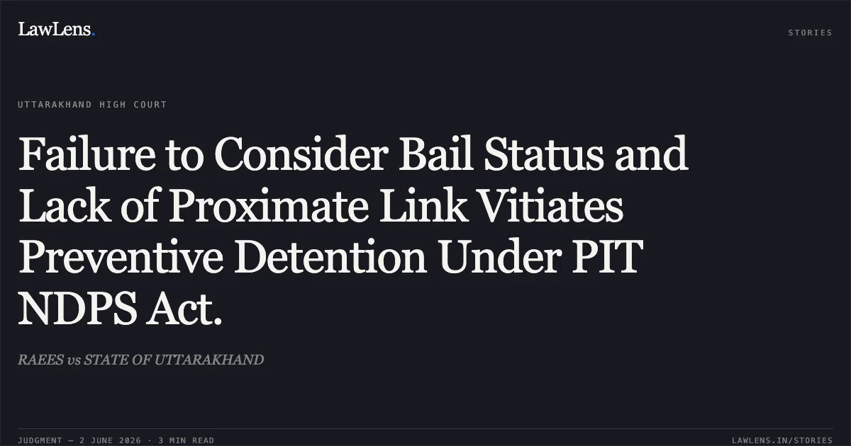 Failure to Consider Bail Status and Lack of Proximate Link Vitiates Preventive Detention Under PIT NDPS Act.. RAEES vs STATE OF UTTARAKHAND. Uttarakhand High Court. LawLens