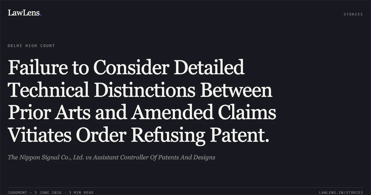 Failure to Consider Detailed Technical Distinctions Between Prior Arts and Amended Claims Vitiates Order Refusing Patent.. The Nippon Signal Co., Ltd. vs Assistant Controller Of Patents And Designs. Delhi High Court. LawLens