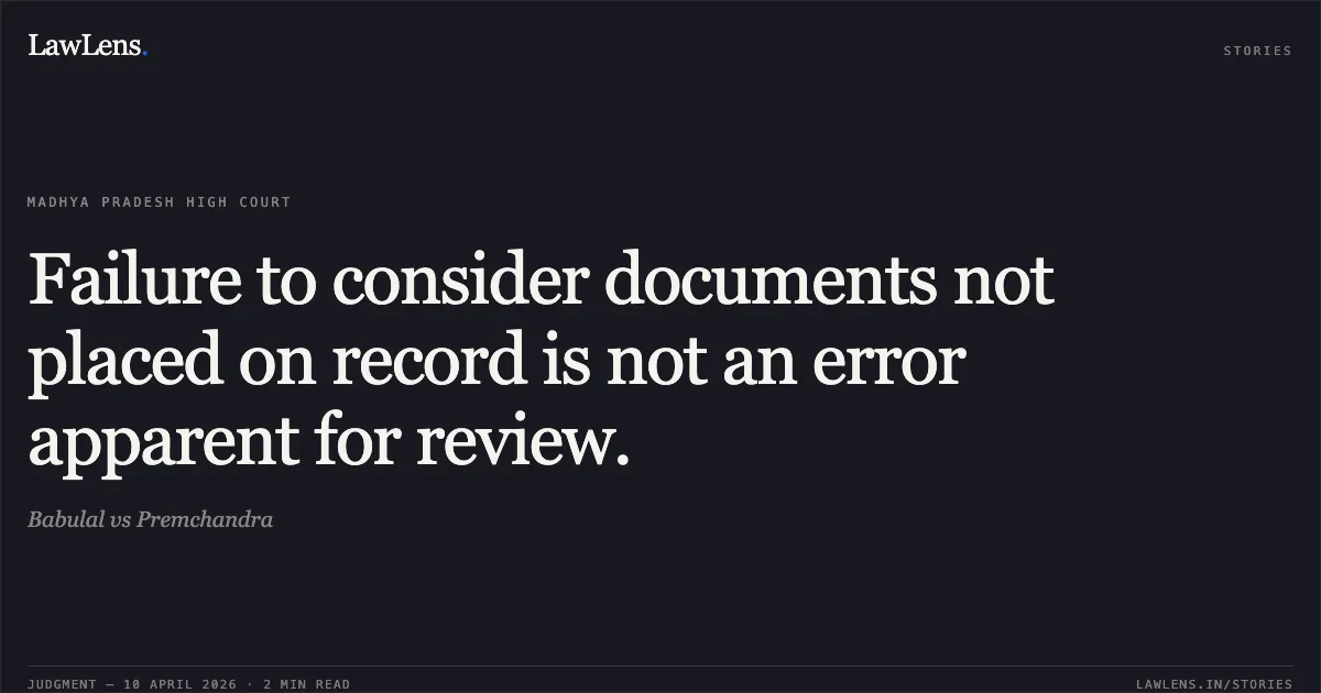 Failure to consider documents not placed on record is not an error apparent for review.. Babulal vs Premchandra. Madhya Pradesh High Court. LawLens