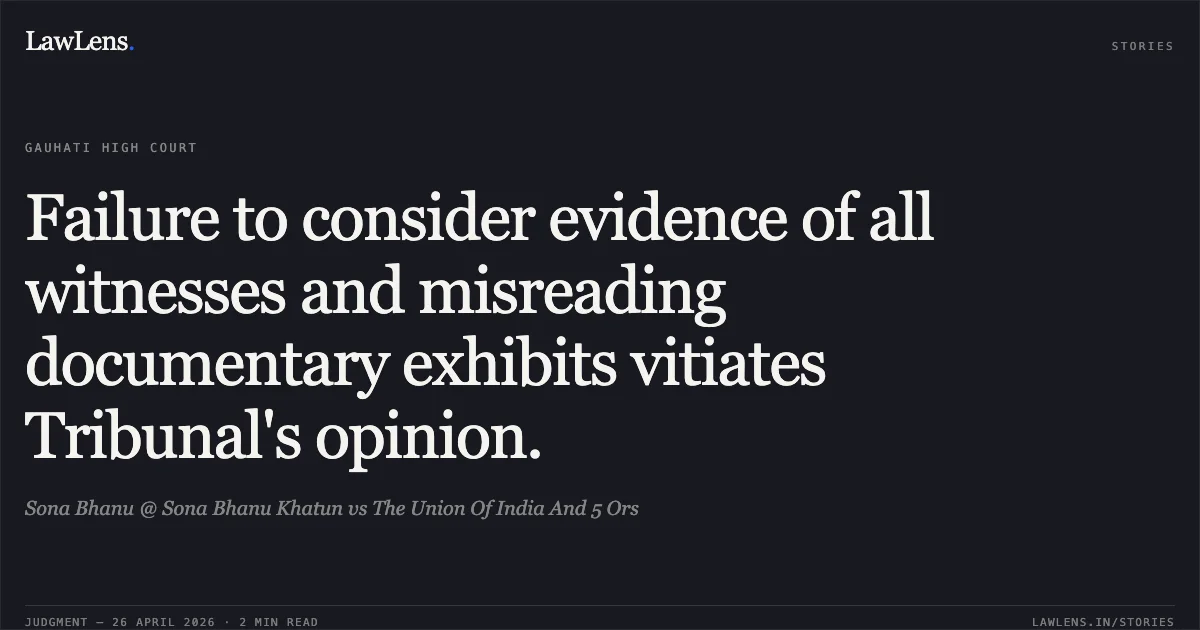 Failure to consider evidence of all witnesses and misreading documentary exhibits vitiates Tribunal's opinion.. Sona Bhanu @ Sona Bhanu Khatun vs The Union Of India And 5 Ors. Gauhati High Court. LawLens