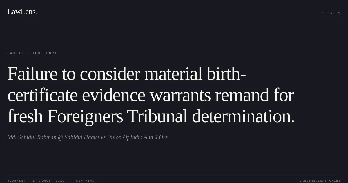Failure to consider material birth-certificate evidence warrants remand for fresh Foreigners Tribunal determination.. Md. Sahidul Rahman @ Sahidul Haque vs Union Of India And 4 Ors.. Gauhati High Court. LawLens