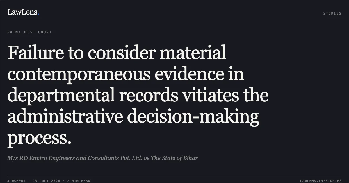 Failure to consider material contemporaneous evidence in departmental records vitiates the administrative decision-making process.. M/s RD Enviro Engineers and Consultants Pvt. Ltd. vs The State of Bihar. Patna High Court. LawLens