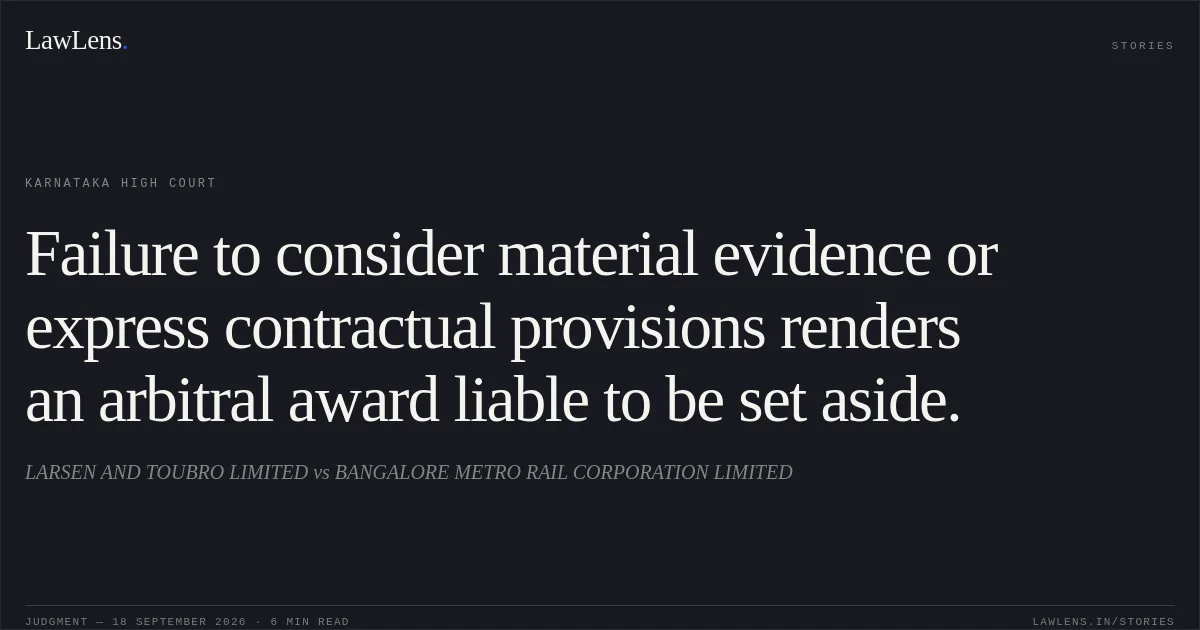 Failure to consider material evidence or express contractual provisions renders an arbitral award liable to be set aside.. LARSEN AND TOUBRO LIMITED vs BANGALORE METRO RAIL CORPORATION LIMITED. Karnataka High Court. LawLens