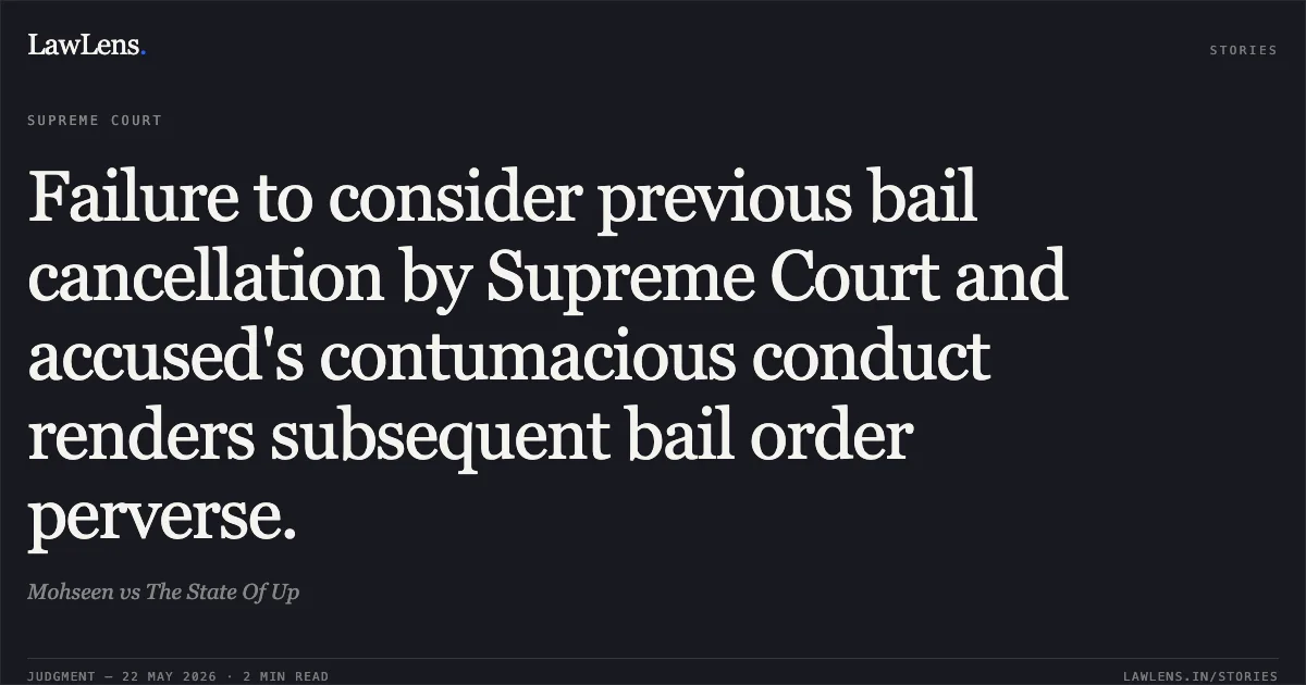 Failure to consider previous bail cancellation by Supreme Court and accused's contumacious conduct renders subsequent bail order perverse.. Mohseen vs The State Of Up. Supreme Court. LawLens