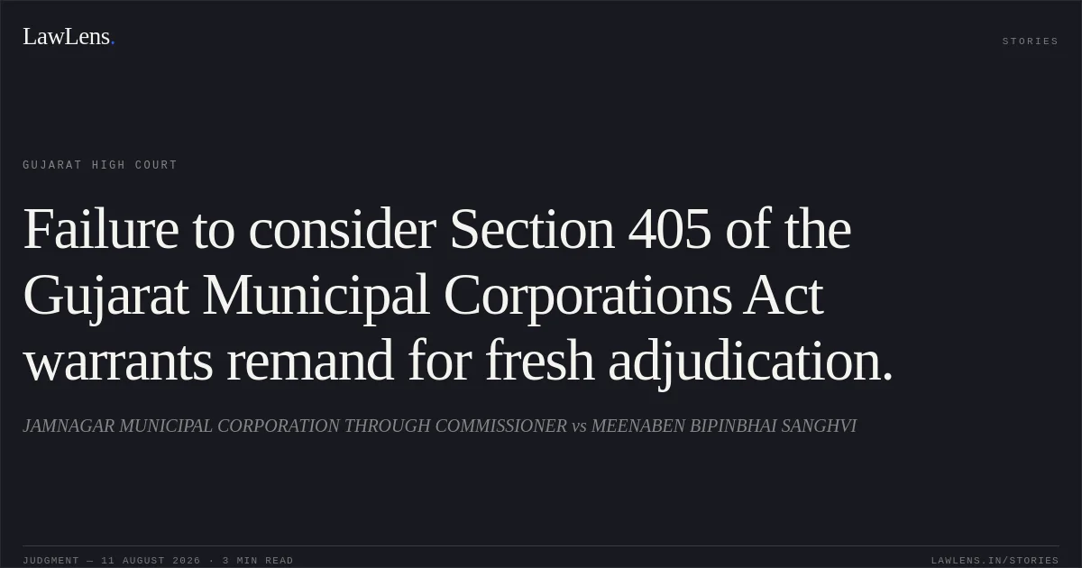 Failure to consider Section 405 of the Gujarat Municipal Corporations Act warrants remand for fresh adjudication.. JAMNAGAR MUNICIPAL CORPORATION THROUGH COMMISSIONER vs MEENABEN BIPINBHAI SANGHVI. Gujarat High Court. LawLens