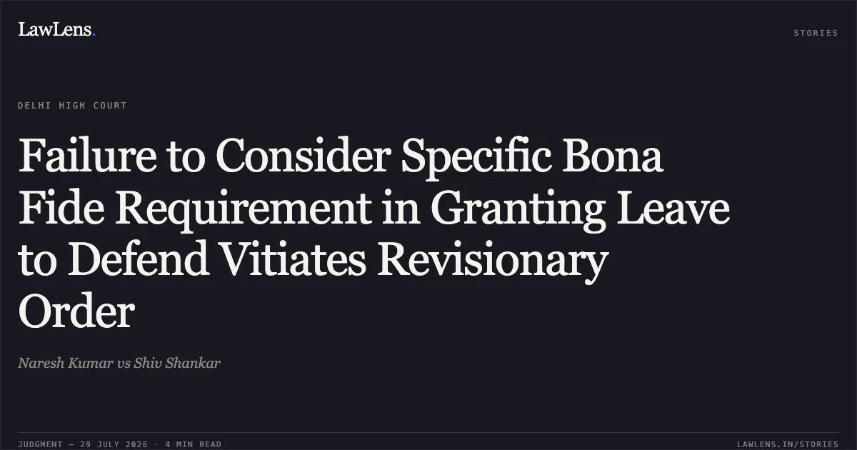 Failure to Consider Specific Bona Fide Requirement in Granting Leave to Defend Vitiates Revisionary Order. Naresh Kumar vs Shiv Shankar. Delhi High Court. LawLens