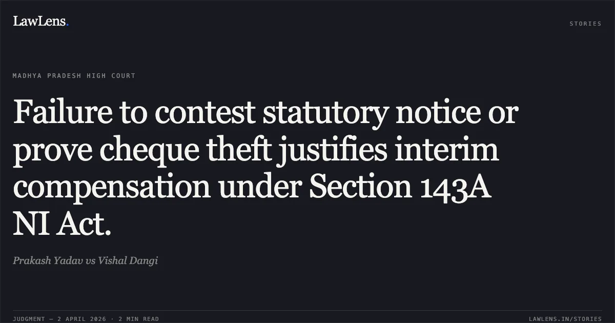Failure to contest statutory notice or prove cheque theft justifies interim compensation under Section 143A NI Act.. Prakash Yadav vs Vishal Dangi. Madhya Pradesh High Court. LawLens