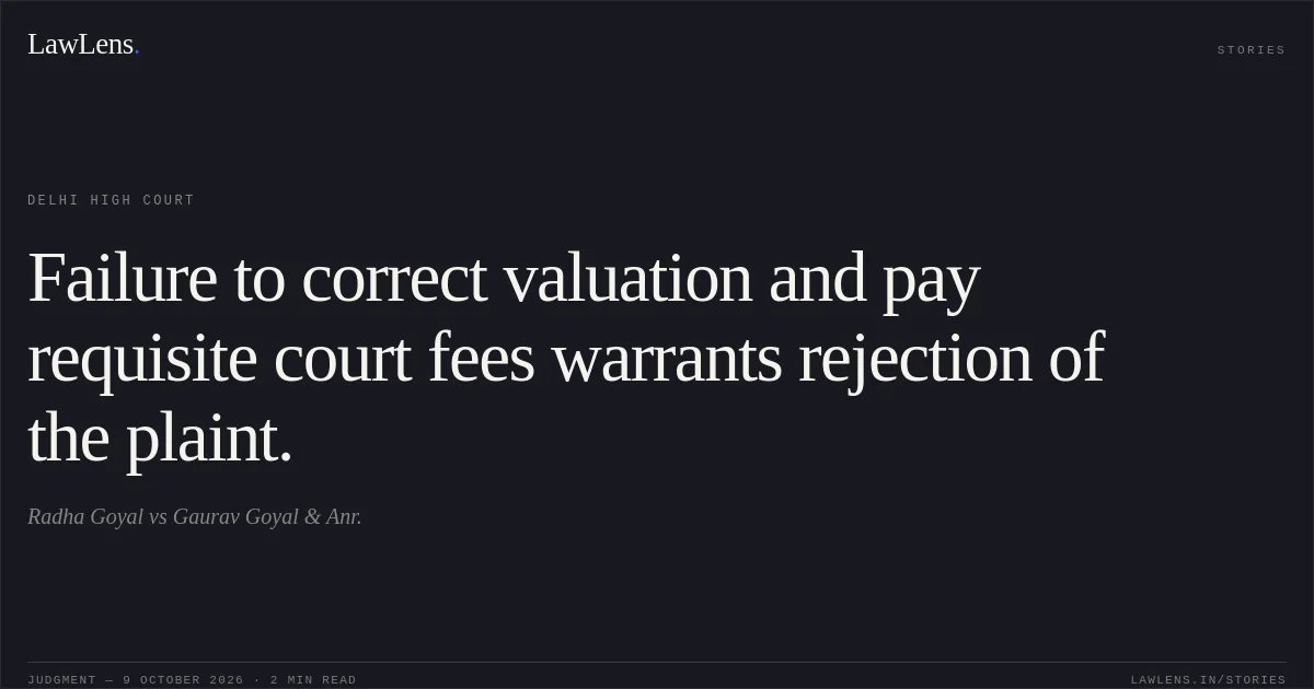 Failure to correct valuation and pay requisite court fees warrants rejection of the plaint.. Radha Goyal vs Gaurav Goyal  & Anr.. Delhi High Court. LawLens