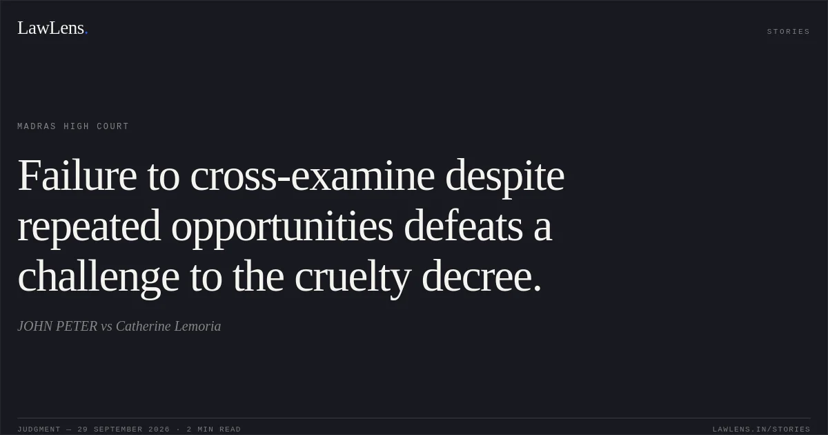 Failure to cross-examine despite repeated opportunities defeats a challenge to the cruelty decree.. JOHN PETER vs Catherine Lemoria. Madras High Court. LawLens