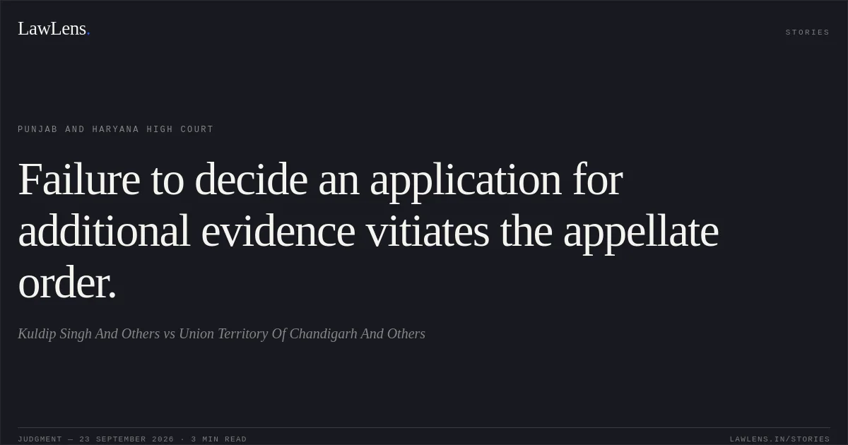 Failure to decide an application for additional evidence vitiates the appellate order.. Kuldip Singh And Others vs Union Territory Of Chandigarh And Others. Punjab and Haryana High Court. LawLens