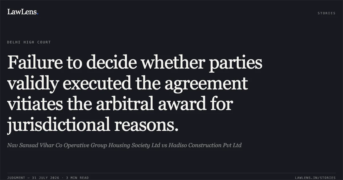 Failure to decide whether parties validly executed the agreement vitiates the arbitral award for jurisdictional reasons.. Nav Sansad Vihar Co Operative Group Housing Society Ltd vs Hadiso Construction Pvt Ltd. Delhi High Court. LawLens