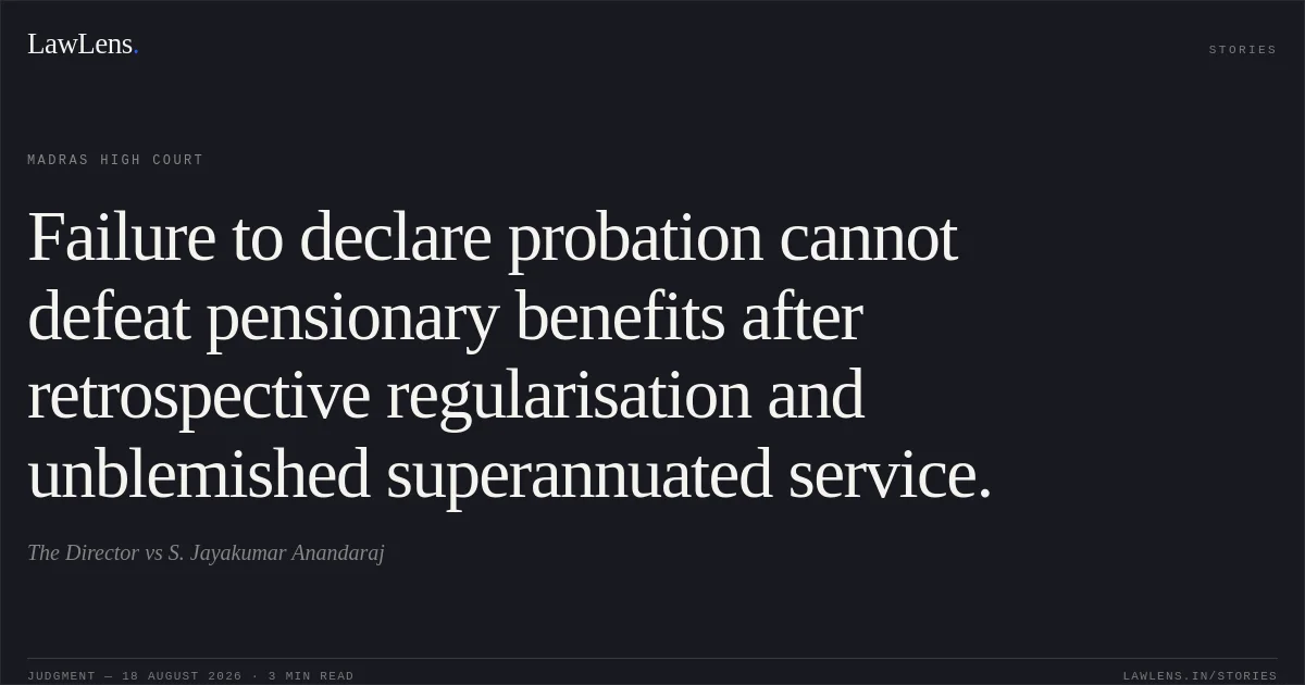 Failure to declare probation cannot defeat pensionary benefits after retrospective regularisation and unblemished superannuated service.. The Director vs S. Jayakumar Anandaraj. Madras High Court. LawLens