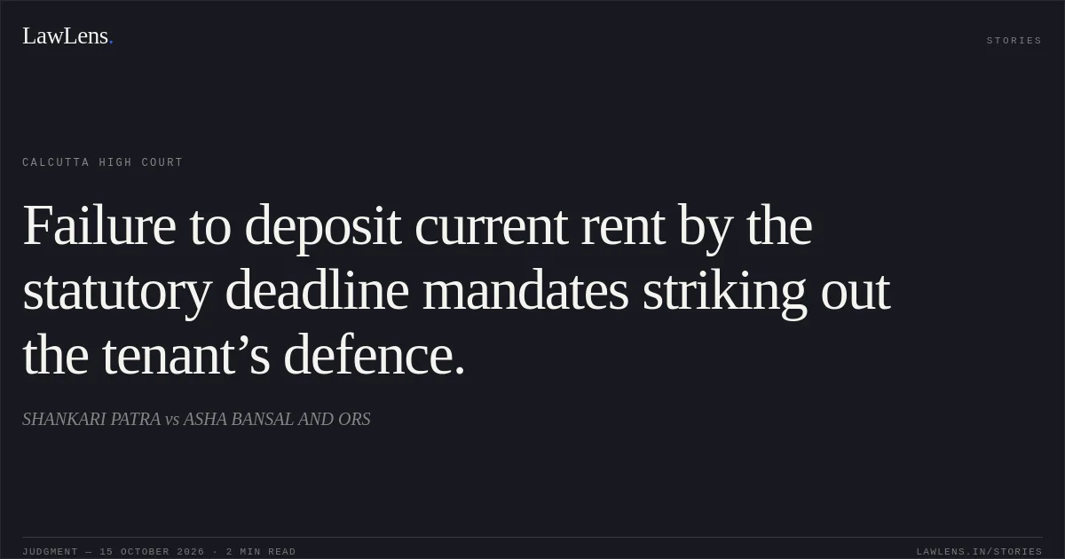 Failure to deposit current rent by the statutory deadline mandates striking out the tenant’s defence.. SHANKARI PATRA vs ASHA BANSAL AND ORS. Calcutta High Court. LawLens