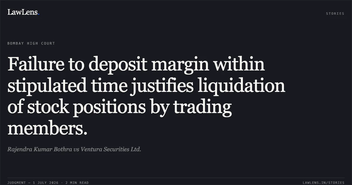Failure to deposit margin within stipulated time justifies liquidation of stock positions by trading members.. Rajendra Kumar Bothra vs Ventura Securities Ltd.. Bombay High Court. LawLens