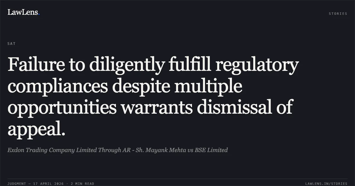 Failure to diligently fulfill regulatory compliances despite multiple opportunities warrants dismissal of appeal.. Exdon Trading Company Limited Through AR - Sh. Mayank Mehta vs BSE Limited. Securities Appellate Tribunal. LawLens