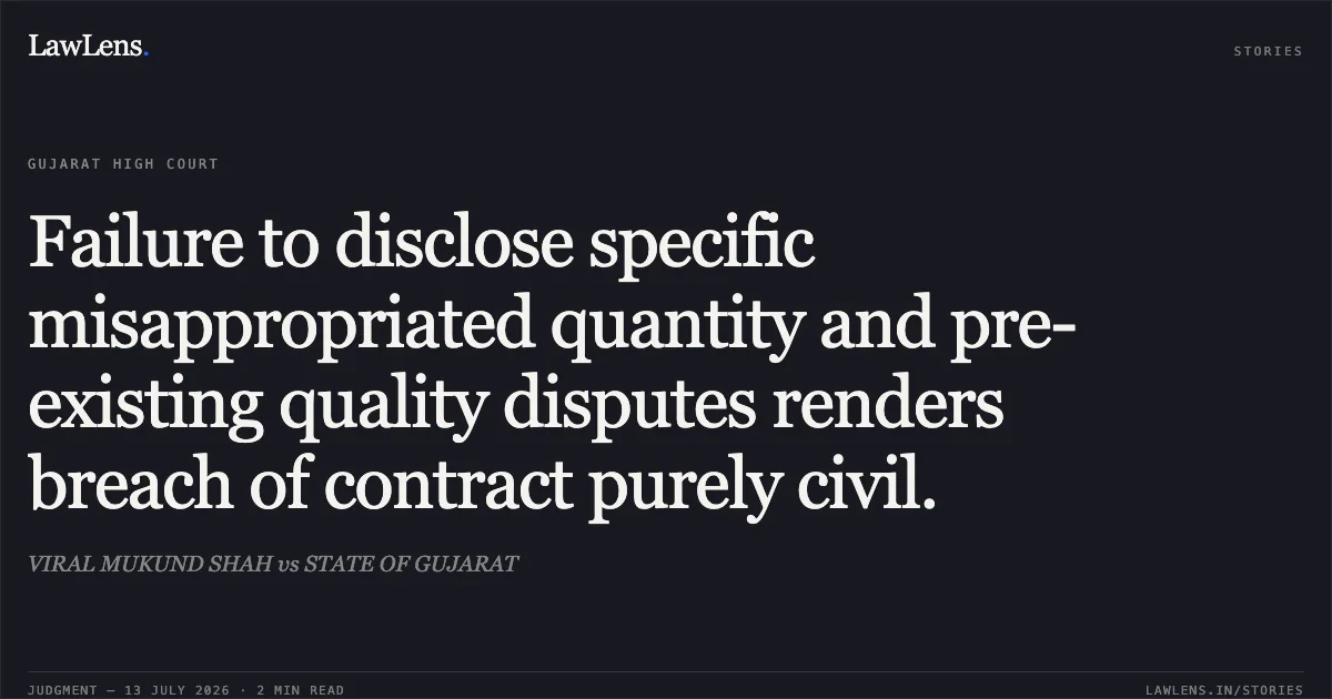 Failure to disclose specific misappropriated quantity and pre-existing quality disputes renders breach of contract purely civil.. VIRAL MUKUND SHAH vs STATE OF GUJARAT. Gujarat High Court. LawLens