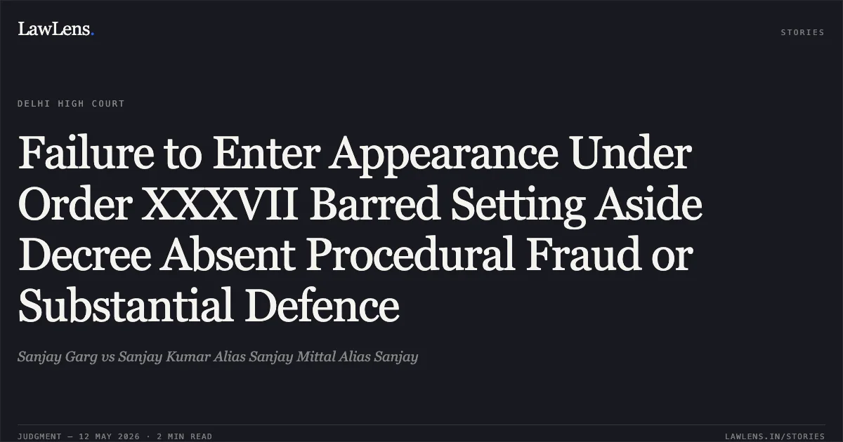 Failure to Enter Appearance Under Order XXXVII Barred Setting Aside Decree Absent Procedural Fraud or Substantial Defence. Sanjay Garg vs Sanjay Kumar Alias Sanjay Mittal Alias Sanjay. Delhi High Court. LawLens