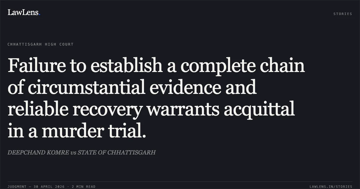 Failure to establish a complete chain of circumstantial evidence and reliable recovery warrants acquittal in a murder trial.. DEEPCHAND KOMRE vs STATE OF CHHATTISGARH. Chhattisgarh High Court. LawLens