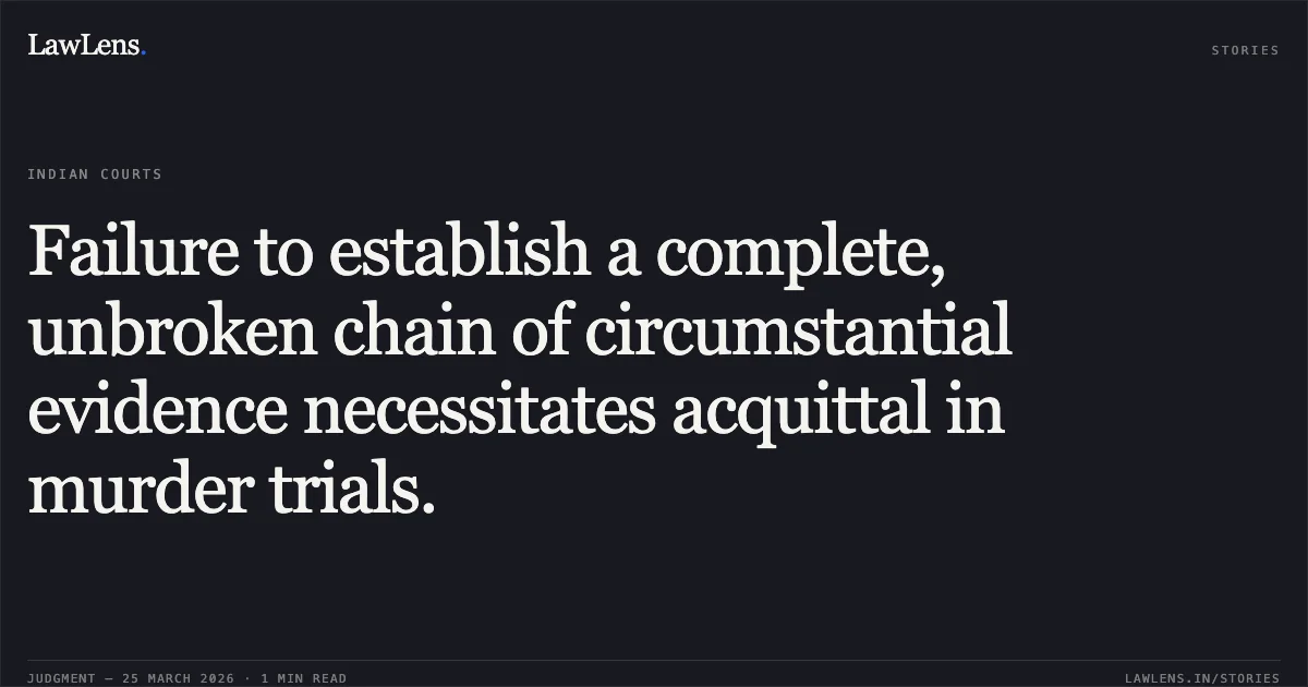 Failure to establish a complete, unbroken chain of circumstantial evidence necessitates acquittal in murder trials.. AJAY PAWLE @ BANKHANDI @ DHOLA vs STATE OF CHHATTISGARH. Chhattisgarh High Court. LawLens