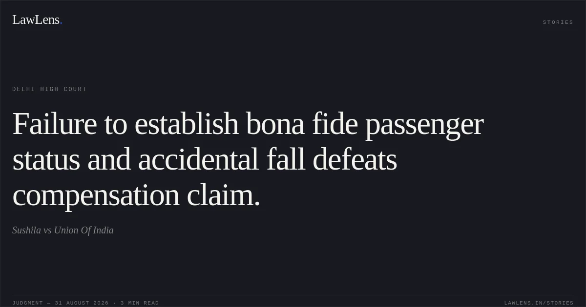 Failure to establish bona fide passenger status and accidental fall defeats compensation claim.. Sushila vs Union Of India. Delhi High Court. LawLens