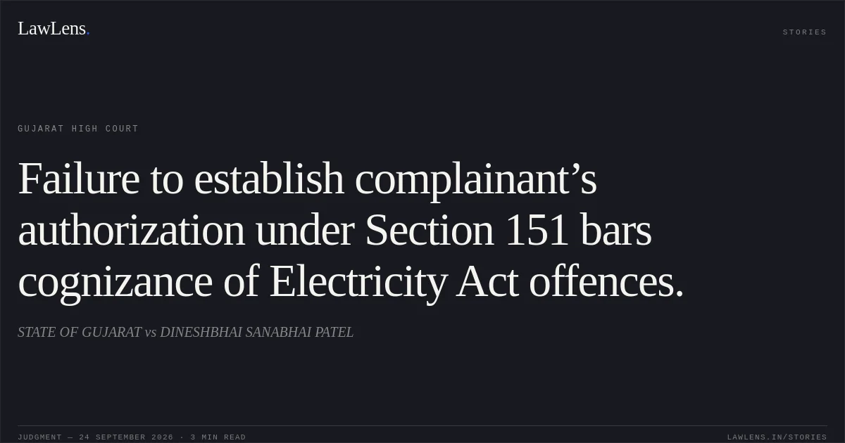 Failure to establish complainant’s authorization under Section 151 bars cognizance of Electricity Act offences.. STATE OF GUJARAT vs DINESHBHAI SANABHAI PATEL. Gujarat High Court. LawLens