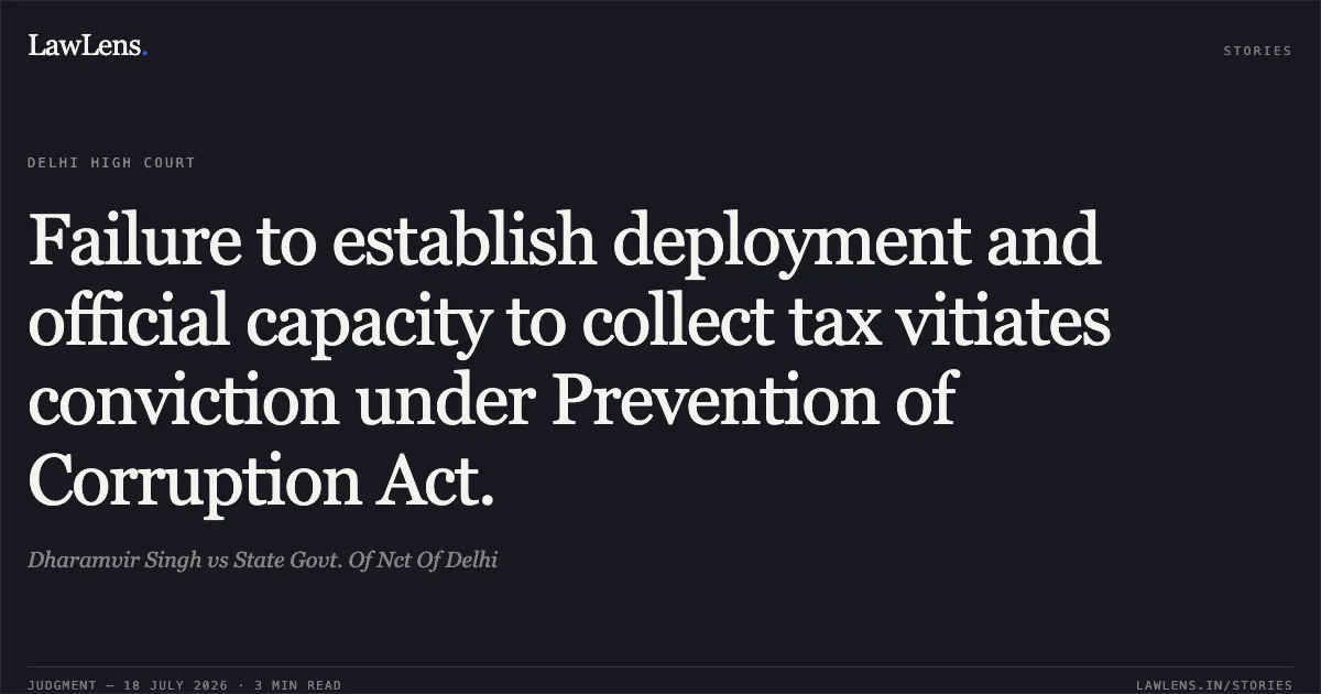 Failure to establish deployment and official capacity to collect tax vitiates conviction under Prevention of Corruption Act.. Dharamvir Singh vs State Govt. Of Nct Of Delhi. Delhi High Court. LawLens