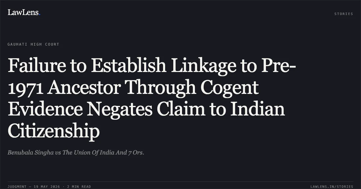Failure to Establish Linkage to Pre-1971 Ancestor Through Cogent Evidence Negates Claim to Indian Citizenship. Benubala Singha vs The Union Of India And 7 Ors.. Gauhati High Court. LawLens