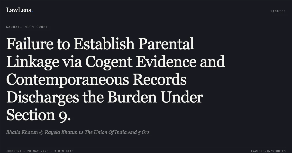 Failure to Establish Parental Linkage via Cogent Evidence and Contemporaneous Records Discharges the Burden Under Section 9.. Bhaila Khatun @ Rayela Khatun vs The Union Of India And 5 Ors. Gauhati High Court. LawLens