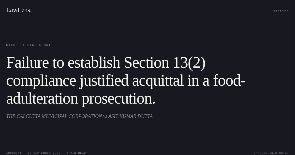 Failure to establish Section 13(2) compliance justified acquittal in a food-adulteration prosecution.. THE CALCUTTA MUNICIPAL CORPORATION vs ASIT KUMAR DUTTA. Calcutta High Court. LawLens