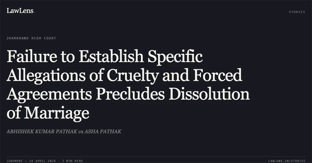 Failure to Establish Specific Allegations of Cruelty and Forced Agreements Precludes Dissolution of Marriage. ABHISHEK KUMAR PATHAK vs ASHA PATHAK. Jharkhand High Court. LawLens