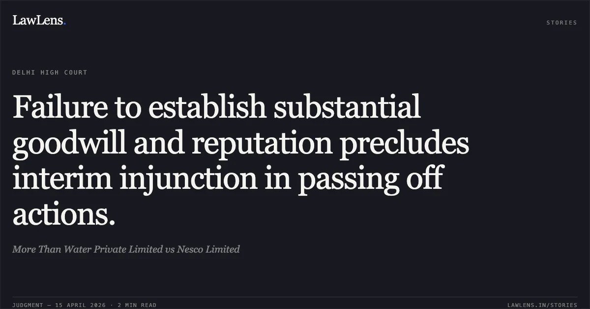 Failure to establish substantial goodwill and reputation precludes interim injunction in passing off actions.. More Than Water Private Limited vs Nesco Limited. Delhi High Court. LawLens