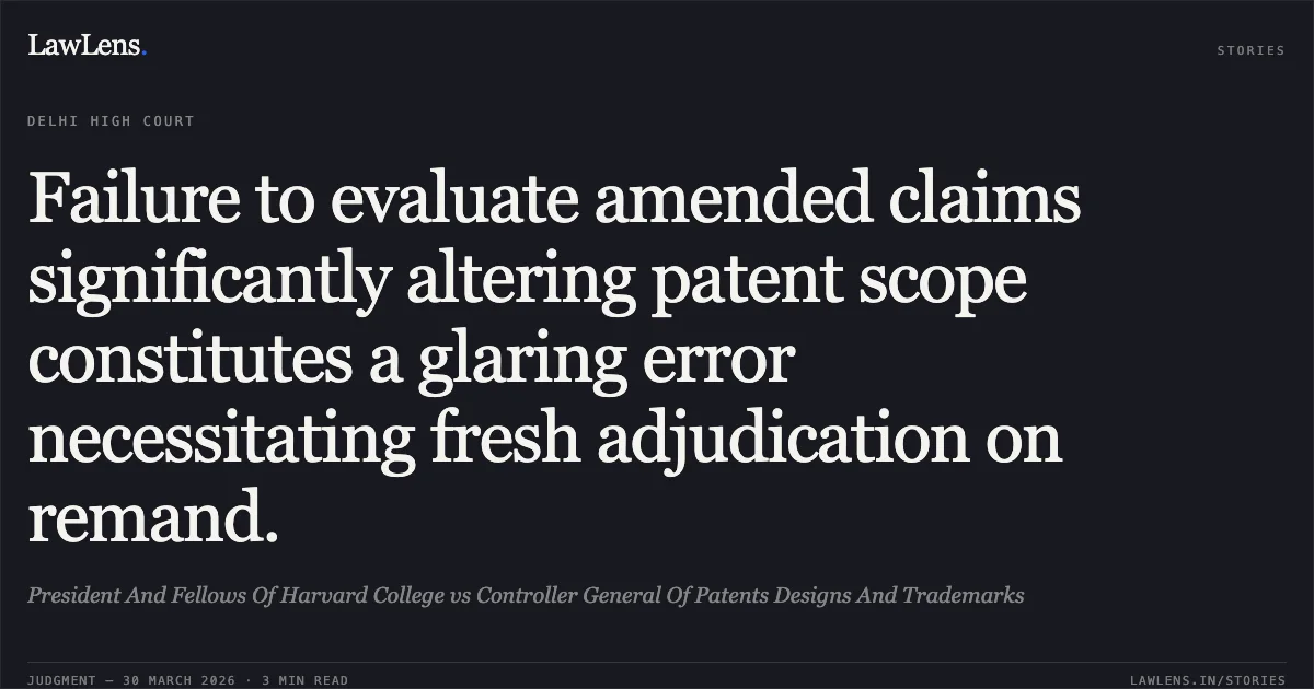 Failure to evaluate amended claims significantly altering patent scope constitutes a glaring error necessitating fresh adjudication on remand.. President And Fellows Of Harvard College vs Controller General Of Patents Designs And Trademarks. Delhi High Court. LawLens