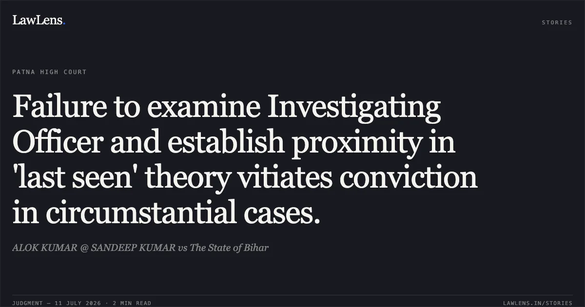 Failure to examine Investigating Officer and establish proximity in 'last seen' theory vitiates conviction in circumstantial cases.. ALOK KUMAR @ SANDEEP KUMAR vs The State of Bihar. Patna High Court. LawLens