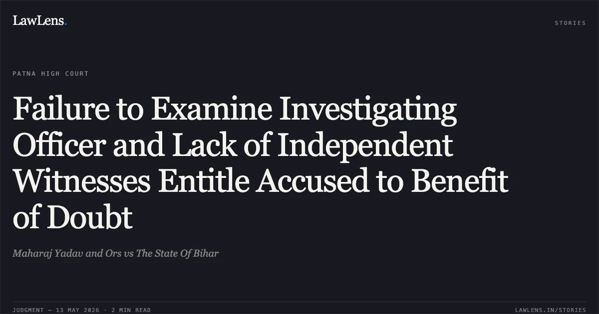 Failure to Examine Investigating Officer and Lack of Independent Witnesses Entitle Accused to Benefit of Doubt. Maharaj Yadav and Ors vs The State Of Bihar. Patna High Court. LawLens