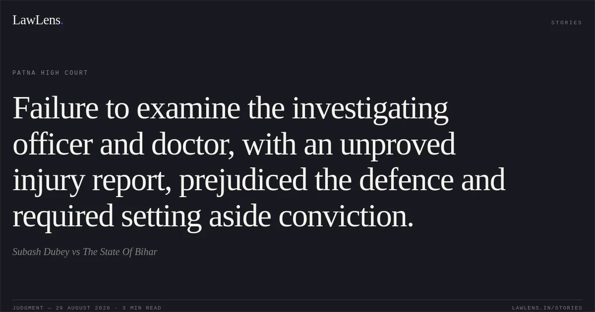 Failure to examine the investigating officer and doctor, with an unproved injury report, prejudiced the defence and required setting aside conviction.. Subash Dubey vs The State Of Bihar. Patna High Court. LawLens