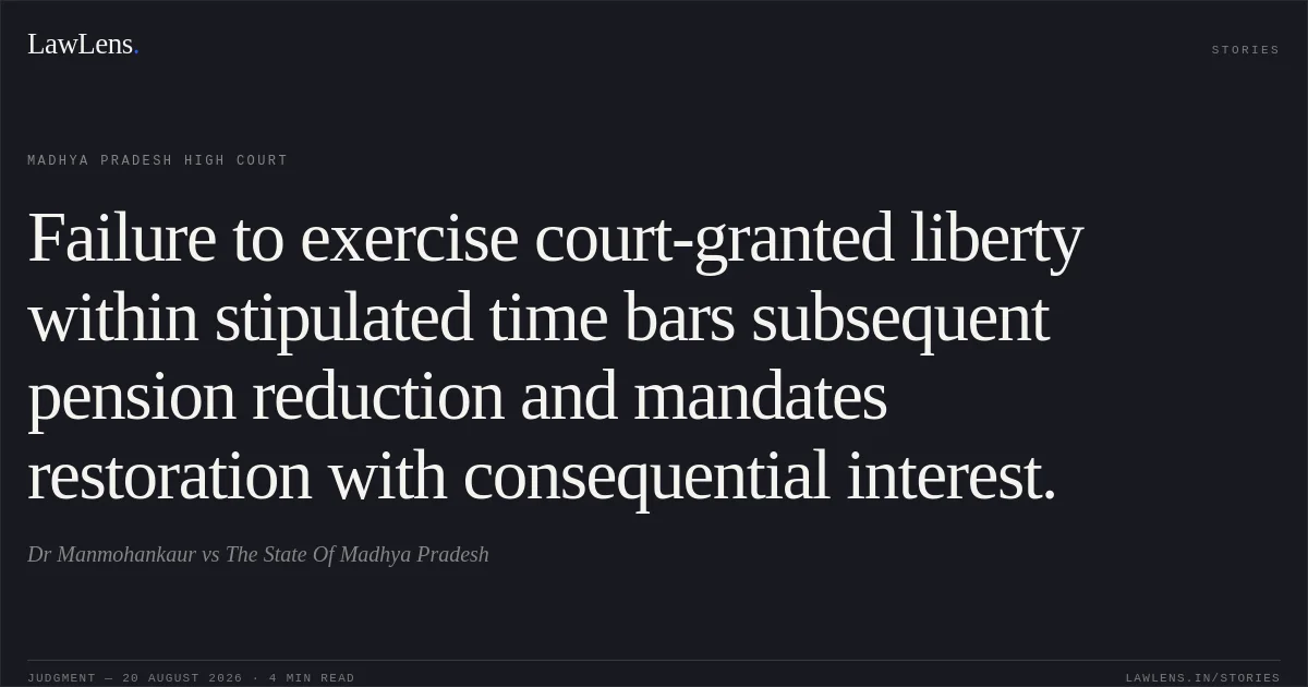 Failure to exercise court-granted liberty within stipulated time bars subsequent pension reduction and mandates restoration with consequential interest.. Dr Manmohankaur vs The State Of Madhya Pradesh. Madhya Pradesh High Court. LawLens