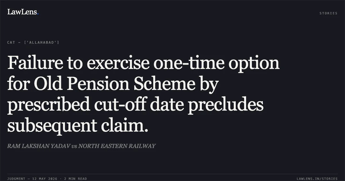Failure to exercise one-time option for Old Pension Scheme by prescribed cut-off date precludes subsequent claim.. RAM LAKSHAN YADAV vs NORTH EASTERN RAILWAY. Central Administrative Tribunal. LawLens