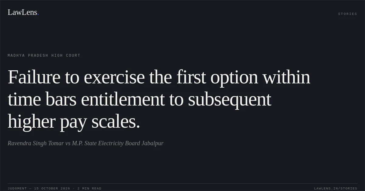 Failure to exercise the first option within time bars entitlement to subsequent higher pay scales.. Ravendra Singh Tomar vs M.P. State Electricity Board Jabalpur. Madhya Pradesh High Court. LawLens