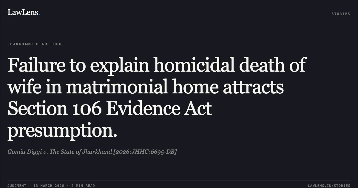 Failure to explain homicidal death of wife in matrimonial home attracts Section 106 Evidence Act presumption.. Gomia Diggi v. The State of Jharkhand [2026:JHHC:6695-DB]. Jharkhand High Court. LawLens