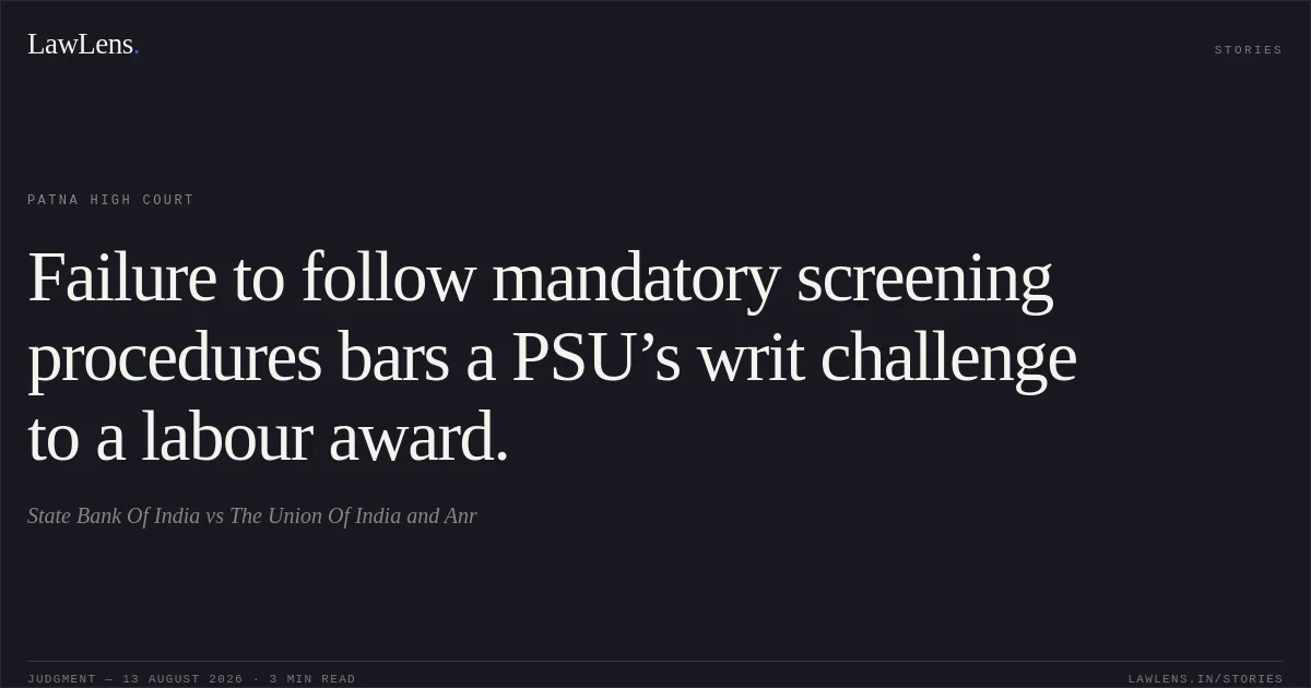 Failure to follow mandatory screening procedures bars a PSU’s writ challenge to a labour award.. State Bank Of India vs The Union Of India and Anr. Patna High Court. LawLens