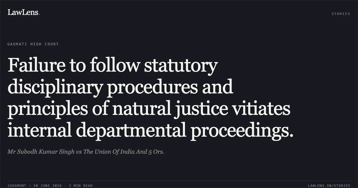 Failure to follow statutory disciplinary procedures and principles of natural justice vitiates internal departmental proceedings.. Mr Subodh Kumar Singh vs The Union Of India And 5 Ors.. Gauhati High Court. LawLens