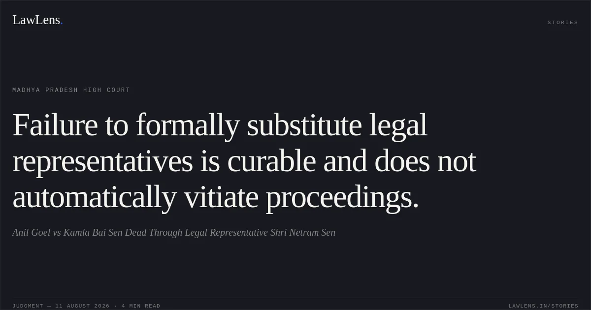 Failure to formally substitute legal representatives is curable and does not automatically vitiate proceedings.. Anil Goel vs Kamla Bai Sen Dead Through Legal Representative Shri Netram Sen. Madhya Pradesh High Court. LawLens