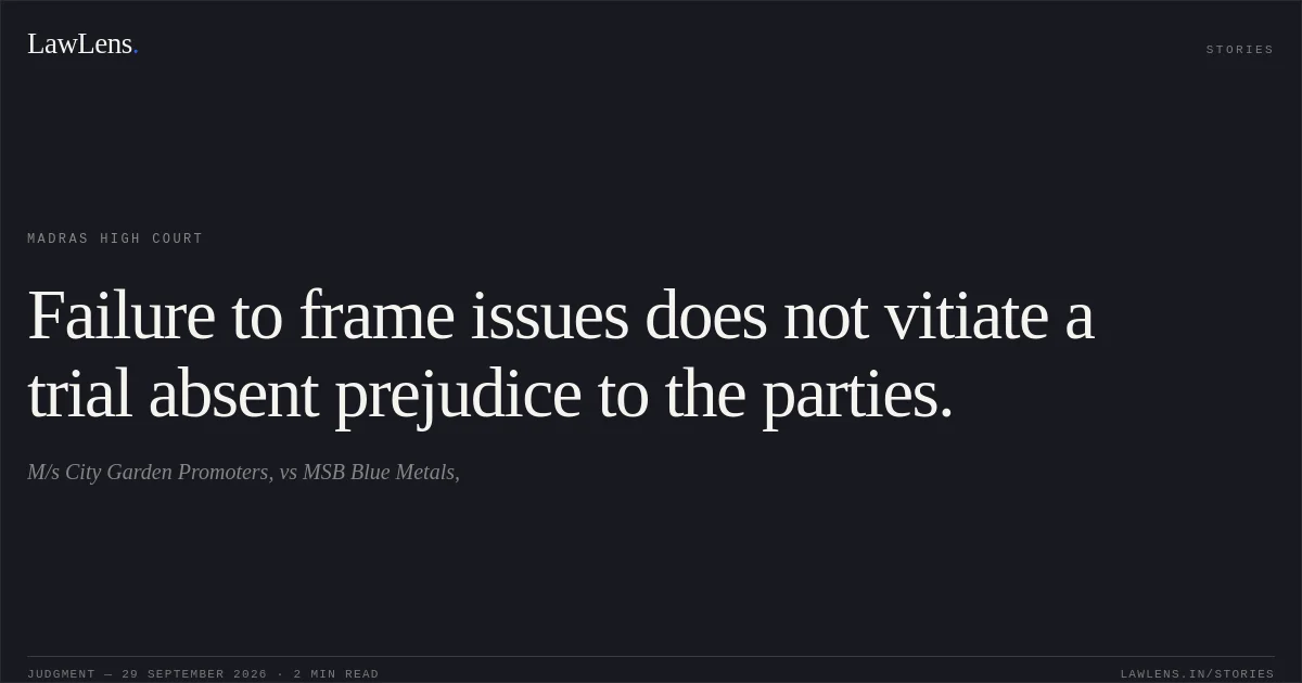 Failure to frame issues does not vitiate a trial absent prejudice to the parties.. M/s City Garden Promoters, vs MSB Blue Metals,. Madras High Court. LawLens