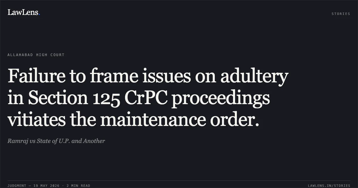 Failure to frame issues on adultery in Section 125 CrPC proceedings vitiates the maintenance order.. Ramraj vs State of U.P. and Another. Allahabad High Court. LawLens
