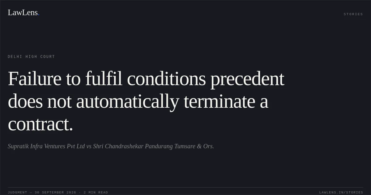 Failure to fulfil conditions precedent does not automatically terminate a contract.. Supratik Infra Ventures Pvt Ltd vs Shri Chandrashekar Pandurang Tumsare & Ors.. Delhi High Court. LawLens