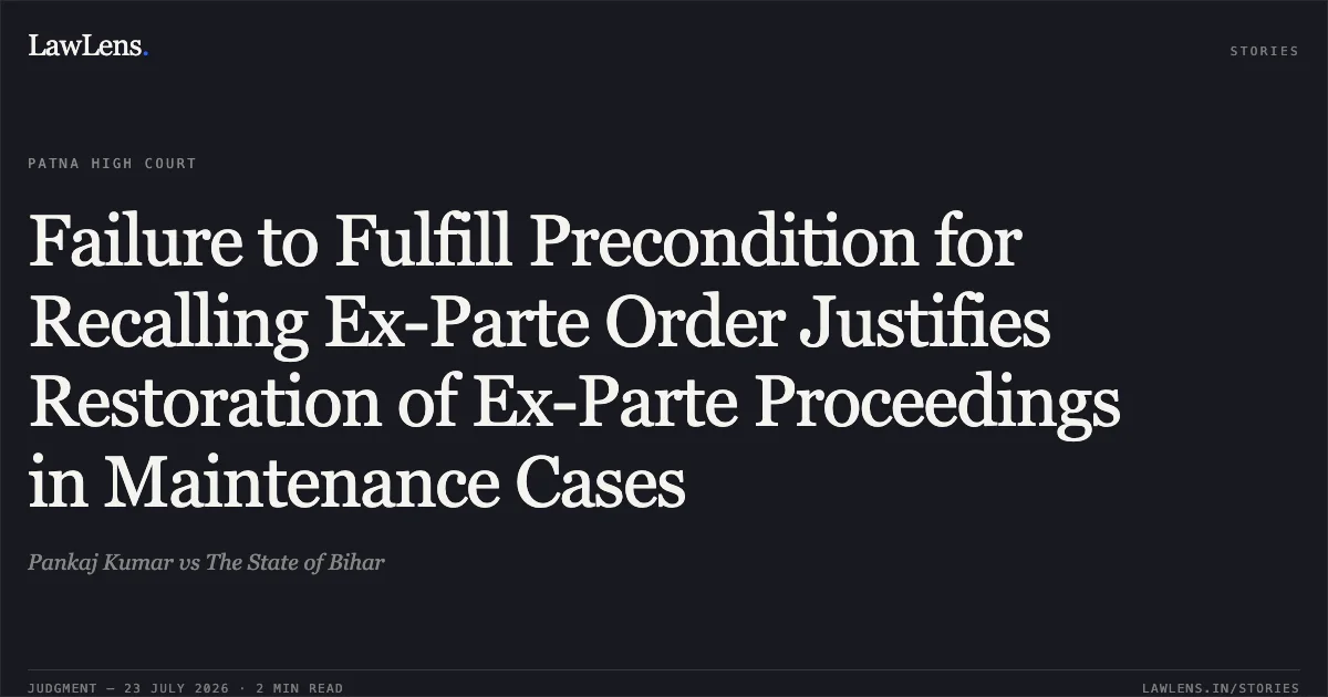 Failure to Fulfill Precondition for Recalling Ex-Parte Order Justifies Restoration of Ex-Parte Proceedings in Maintenance Cases. Pankaj Kumar vs The State of Bihar. Patna High Court. LawLens