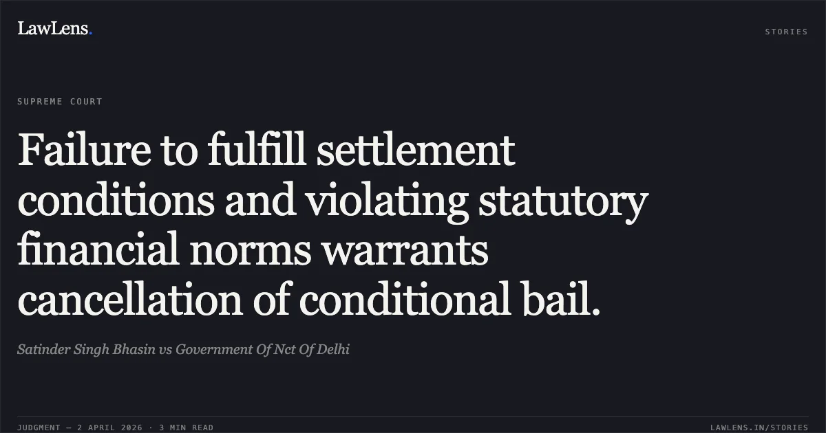 Failure to fulfill settlement conditions and violating statutory financial norms warrants cancellation of conditional bail.. Satinder Singh Bhasin vs Government Of Nct Of Delhi. Supreme Court. LawLens