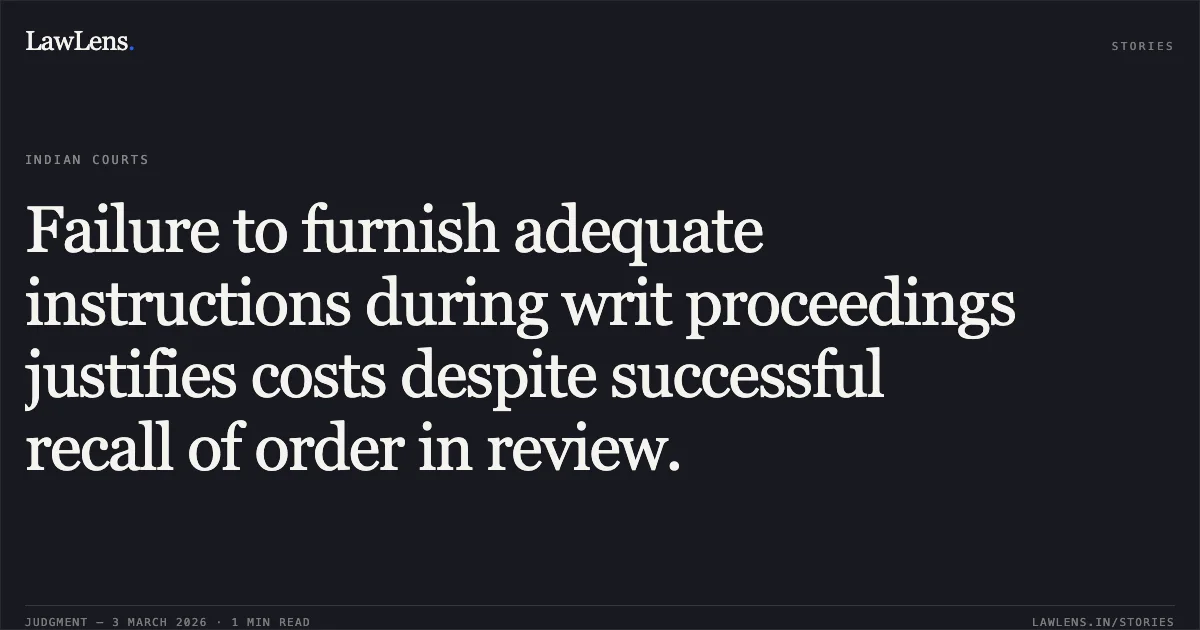 Failure to furnish adequate instructions during writ proceedings justifies costs despite successful recall of order in review.. Amit Kumar Rathore v. State of Chhattisgarh & Ors. [WA No. 159 of 2026]. Chhattisgarh High Court. LawLens